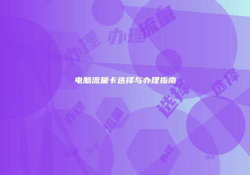 电脑流量卡选择与办理指南