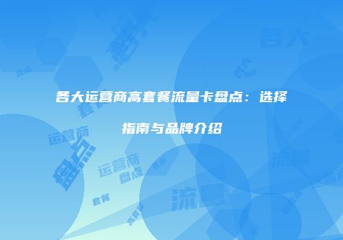 各大运营商高套餐流量卡盘点:选择指南与品牌介绍