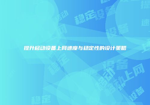 提升移动设备上网速度与稳定性的设计策略