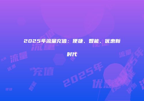 2025年流量充值：便捷、智能、优惠新时代