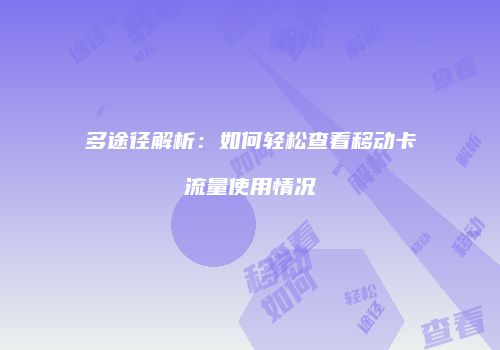 多途径解析:如何轻松查看移动卡流量使用情况