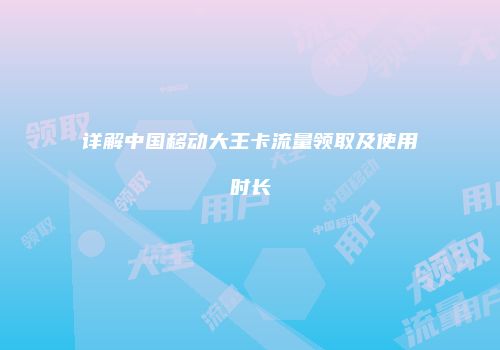 详解中国移动大王卡流量领取及使用时长