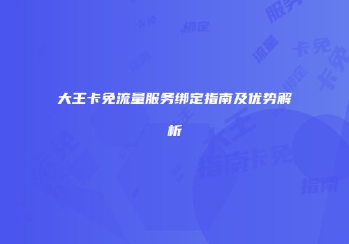 大王卡免流量服务绑定指南及优势解析
