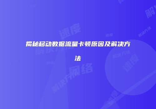 揭秘移动数据流量卡顿原因及解决方法