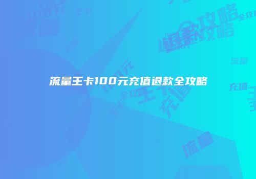 流量王卡100元充值退款全攻略