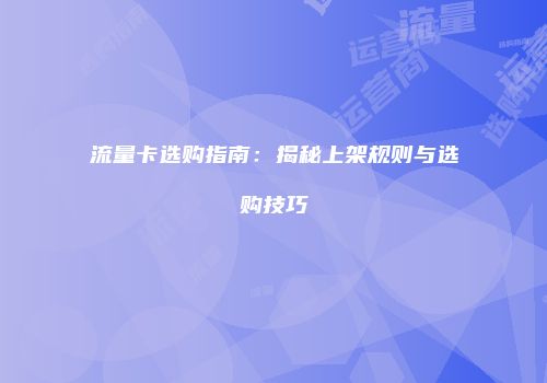 流量卡选购指南:揭秘上架规则与选购技巧