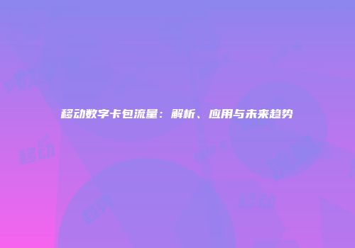 移动数字卡包流量:解析、应用与未来趋势
