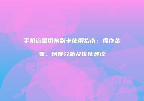 手机流量切换副卡使用指南:操作步骤、场景分析及优化建议