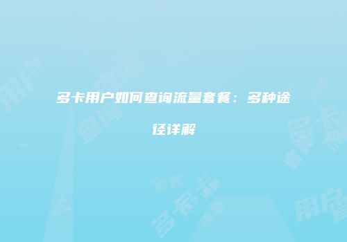 多卡用户如何查询流量套餐:多种途径详解