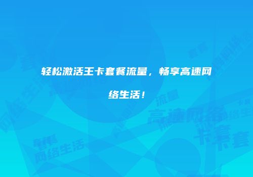 轻松激活王卡套餐流量,畅享高速网络生活!
