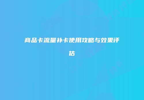 商品卡流量补卡使用攻略与效果评估