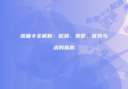 流量卡全解析:起源、类型、优势与选购指南