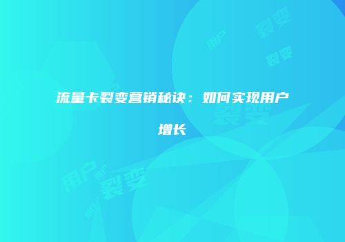 流量卡裂变营销秘诀:如何实现用户增长