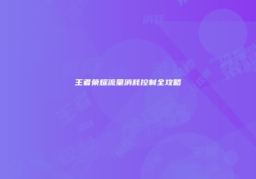 王者荣耀流量消耗控制全攻略