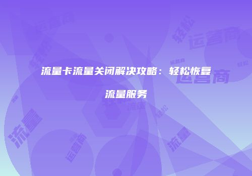 流量卡流量关闭解决攻略:轻松恢复流量服务