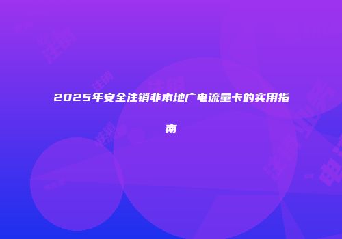 2025年安全注销非本地广电流量卡的实用指南