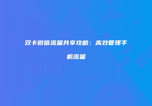 双卡微信流量共享攻略:高效管理手机流量