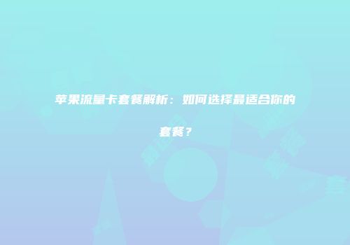 苹果流量卡套餐解析：如何选择最适合你的套餐？