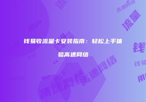钱易收流量卡安装指南:轻松上手体验高速网络