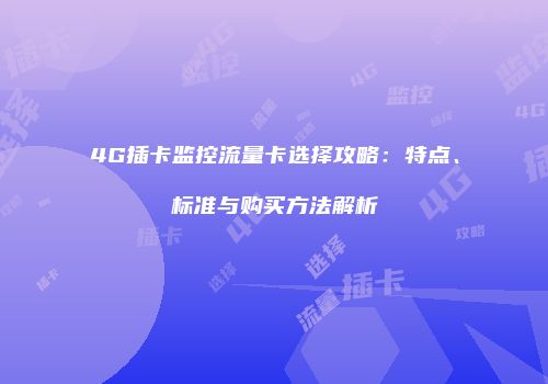 4G插卡监控流量卡选择攻略:特点、标准与购买方法解析