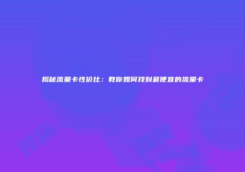 揭秘流量卡性价比:教你如何找到最便宜的流量卡