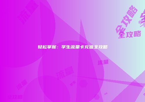 轻松掌握:学生流量卡充值全攻略