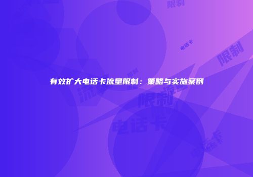 有效扩大电话卡流量限制:策略与实施案例