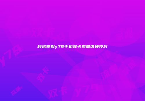 轻松掌握y79手机双卡流量切换技巧