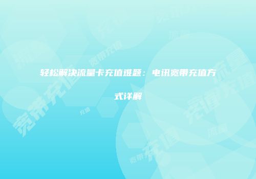 轻松解决流量卡充值难题：电讯宽带充值方式详解