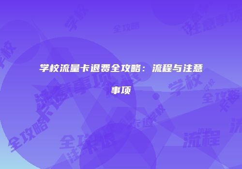 学校流量卡退费全攻略：流程与注意事项