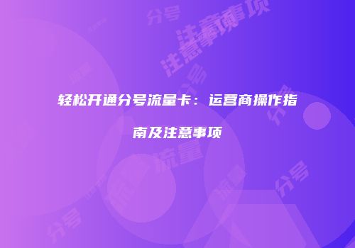 轻松开通分号流量卡:运营商操作指南及注意事项