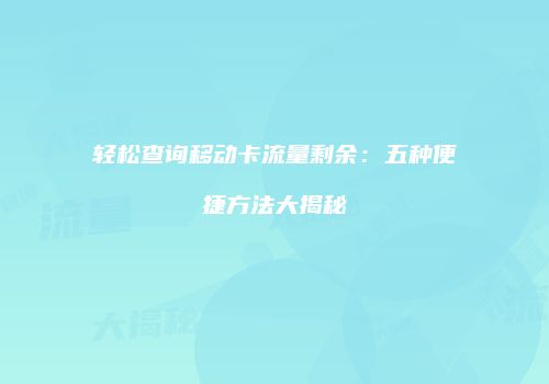 轻松查询移动卡流量剩余：五种便捷方法大揭秘