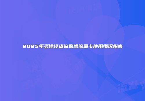 2025年多途径查询联想流量卡使用情况指南