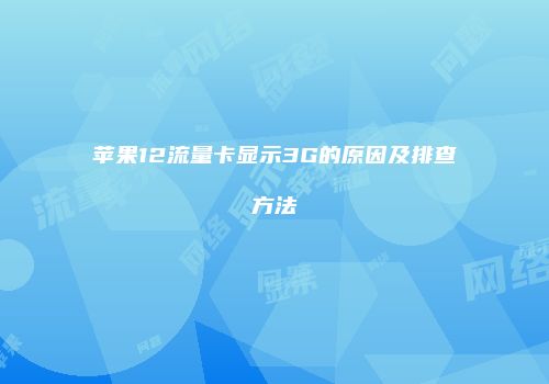 苹果12流量卡显示3G的原因及排查方法