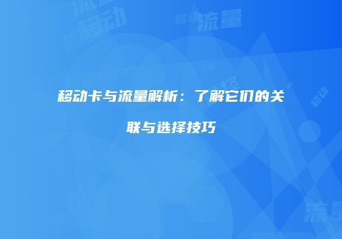 移动卡与流量解析:了解它们的关联与选择技巧