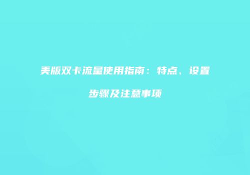 美版双卡流量使用指南:特点、设置步骤及注意事项