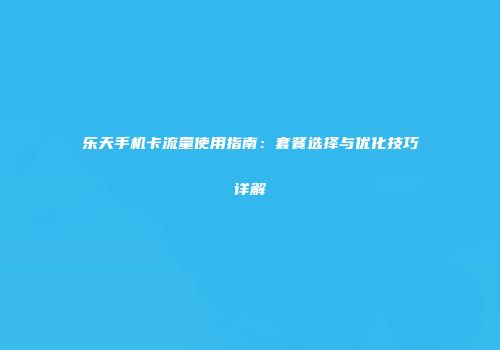 乐天手机卡流量使用指南:套餐选择与优化技巧详解