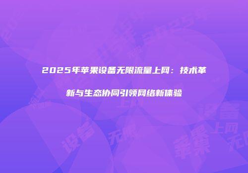 2025年苹果设备无限流量上网:技术革新与生态协同引领网络新体验