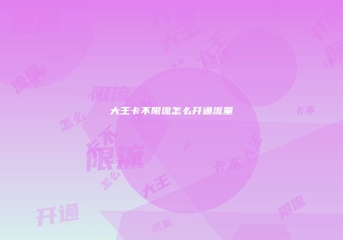 大王卡不限流怎么开通流量