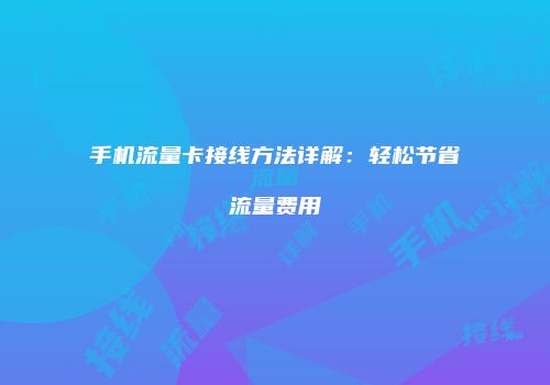 手机流量卡接线方法详解：轻松节省流量费用