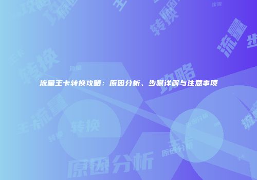 流量王卡转换攻略:原因分析、步骤详解与注意事项