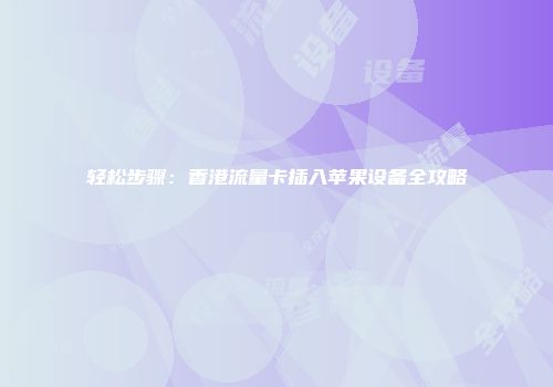 轻松步骤:香港流量卡插入苹果设备全攻略