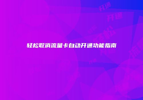 轻松取消流量卡自动开通功能指南