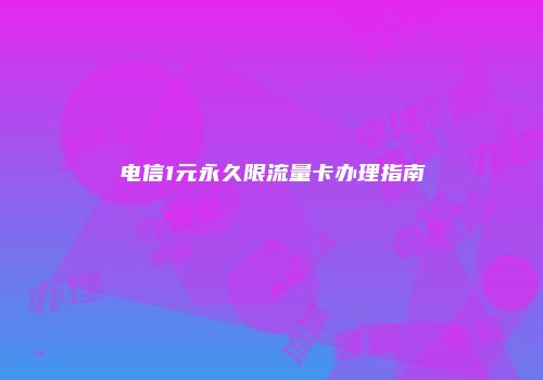 电信1元永久限流量卡办理指南