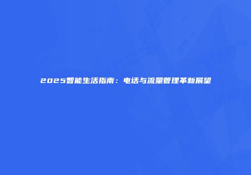 2025智能生活指南：电话与流量管理革新展望