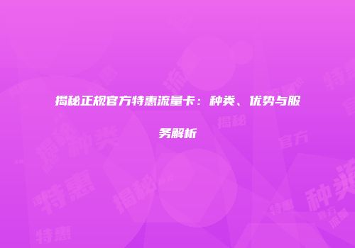 揭秘正规官方特惠流量卡：种类、优势与服务解析