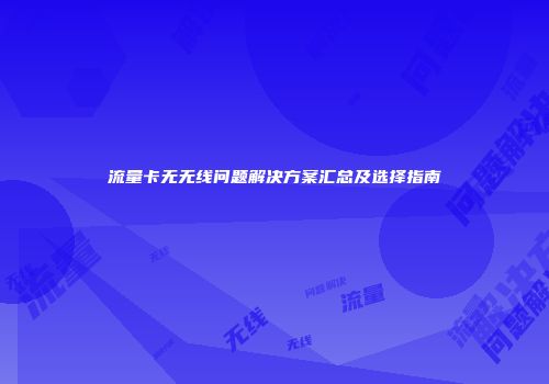 流量卡无无线问题解决方案汇总及选择指南