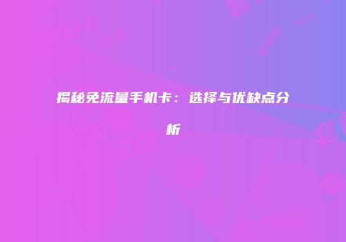 揭秘免流量手机卡:选择与优缺点分析