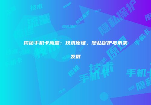 揭秘手机卡流量:技术原理、隐私保护与未来发展