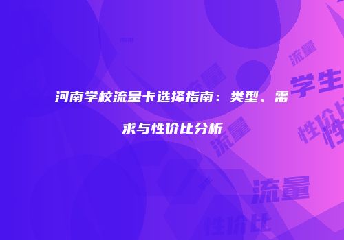 河南学校流量卡选择指南：类型、需求与性价比分析